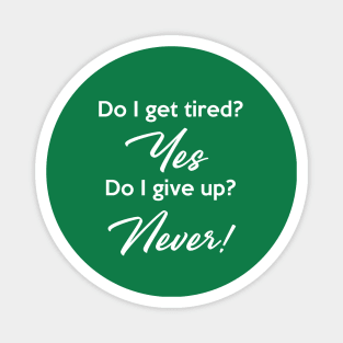 Do I get tired? Yes Do I give up? Never! Magnet